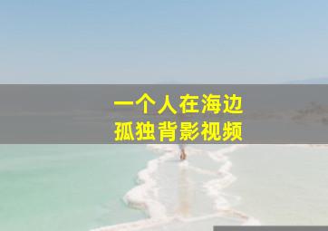 一个人在海边孤独背影视频