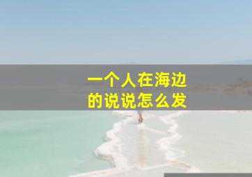 一个人在海边的说说怎么发