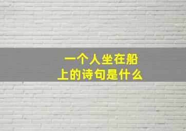 一个人坐在船上的诗句是什么