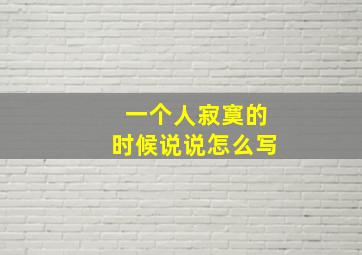 一个人寂寞的时候说说怎么写