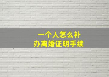 一个人怎么补办离婚证明手续