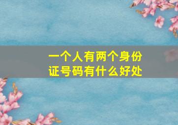 一个人有两个身份证号码有什么好处