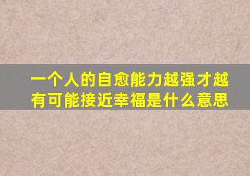 一个人的自愈能力越强才越有可能接近幸福是什么意思