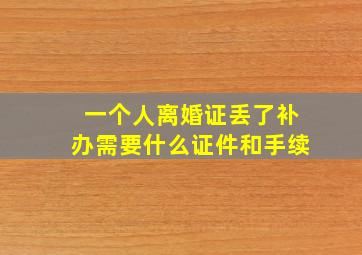 一个人离婚证丢了补办需要什么证件和手续