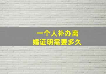 一个人补办离婚证明需要多久