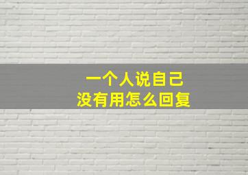 一个人说自己没有用怎么回复