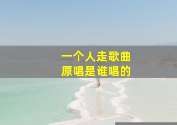 一个人走歌曲原唱是谁唱的