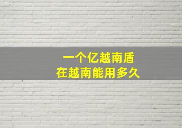 一个亿越南盾在越南能用多久