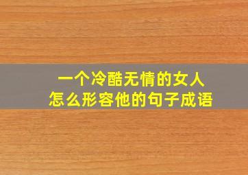 一个冷酷无情的女人怎么形容他的句子成语