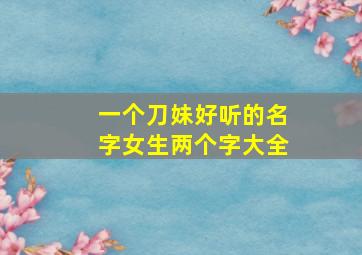 一个刀妹好听的名字女生两个字大全