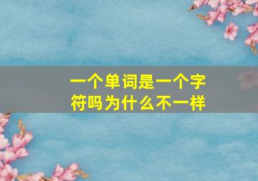 一个单词是一个字符吗为什么不一样