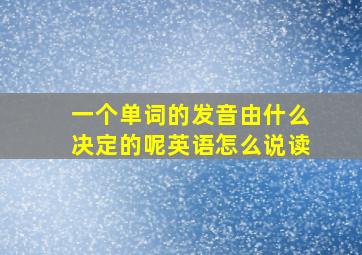 一个单词的发音由什么决定的呢英语怎么说读