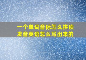 一个单词音标怎么拼读发音英语怎么写出来的