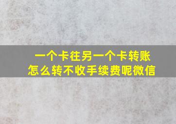 一个卡往另一个卡转账怎么转不收手续费呢微信