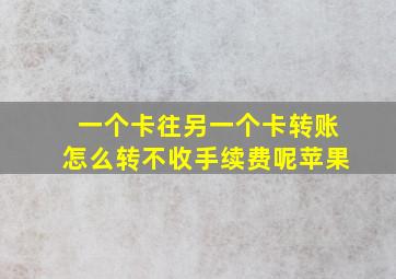 一个卡往另一个卡转账怎么转不收手续费呢苹果