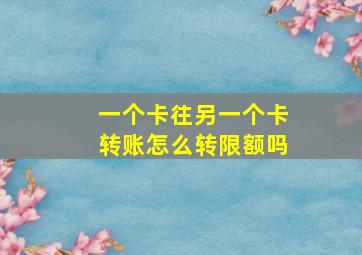 一个卡往另一个卡转账怎么转限额吗