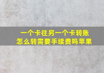 一个卡往另一个卡转账怎么转需要手续费吗苹果