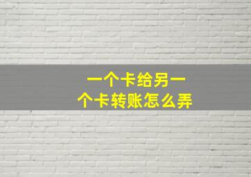 一个卡给另一个卡转账怎么弄