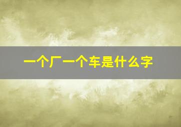 一个厂一个车是什么字