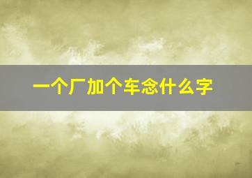 一个厂加个车念什么字