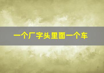 一个厂字头里面一个车