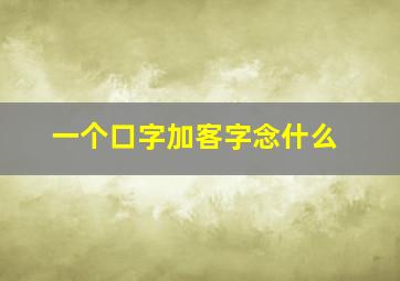 一个口字加客字念什么