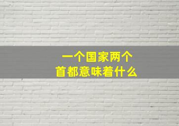 一个国家两个首都意味着什么