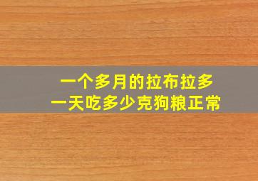 一个多月的拉布拉多一天吃多少克狗粮正常