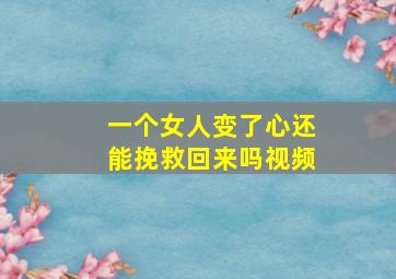 一个女人变了心还能挽救回来吗视频