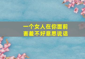 一个女人在你面前害羞不好意思说话