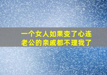 一个女人如果变了心连老公的亲戚都不理我了