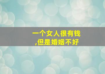 一个女人很有钱,但是婚姻不好