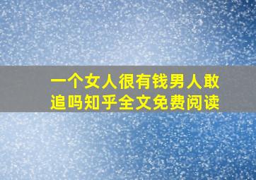 一个女人很有钱男人敢追吗知乎全文免费阅读