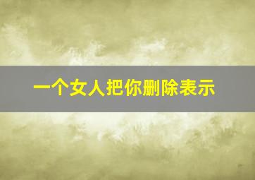 一个女人把你删除表示