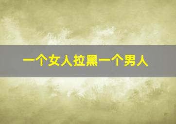 一个女人拉黑一个男人