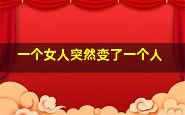 一个女人突然变了一个人