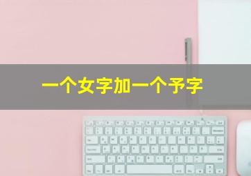 一个女字加一个予字