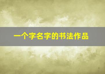 一个字名字的书法作品