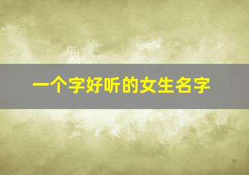 一个字好听的女生名字