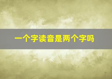 一个字读音是两个字吗