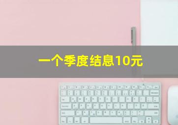 一个季度结息10元