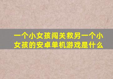 一个小女孩闯关救另一个小女孩的安卓单机游戏是什么