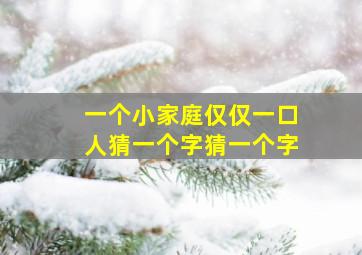 一个小家庭仅仅一口人猜一个字猜一个字