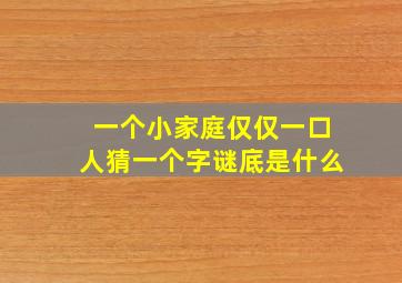 一个小家庭仅仅一口人猜一个字谜底是什么