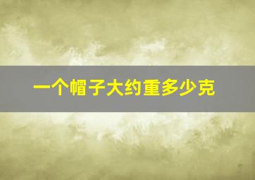 一个帽子大约重多少克