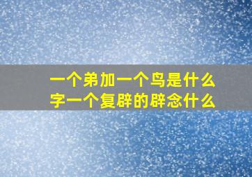 一个弟加一个鸟是什么字一个复辟的辟念什么