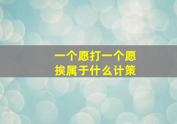 一个愿打一个愿挨属于什么计策