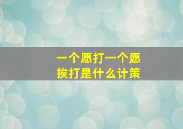 一个愿打一个愿挨打是什么计策