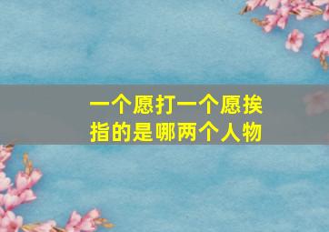 一个愿打一个愿挨指的是哪两个人物