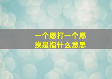 一个愿打一个愿挨是指什么意思